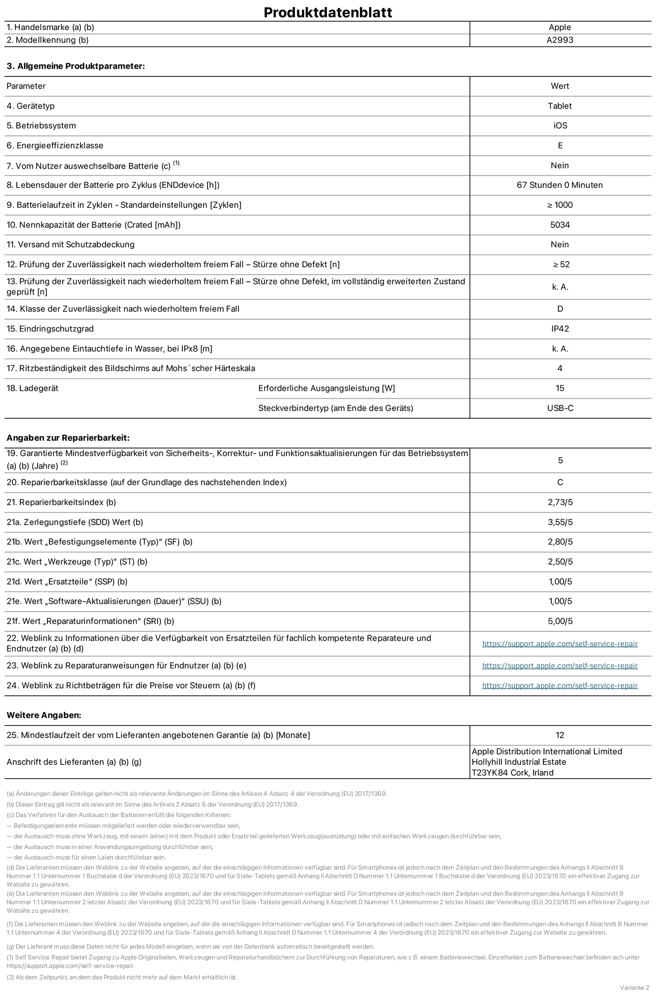 Produktinformationsblatt für iPad mini Wi‑Fi, Modell A2993. Bereitgestellt von Apple Distribution International Ltd, Hollyhill Industrial Estate. Cork, Irland T23 YK84. Gerätetyp: Tablet. Betriebssystem: iOS. Energieeffizienzklasse: E. Vom Benutzer auswechselbare Batterie: nein. Batterielaufzeit: 67 Stunden. Batterielaufzeit in Zyklen: ≥ 1000. Nennkapazität der Batterie: 5034 mAh. Prüfung der Zuverlässigkeit nach wiederholtem freiem Fall – Stürze ohne Defekt: ≥ 52. Klasse der Zuverlässigkeit nach wiederholtem freiem Fall: D. Eindringschutzgrad: IP42. Ritzbeständigkeit des Displays auf Mohs’scher Härteskala: 4. Erforderliche Ausgangsleistung des Ladegeräts: 15W. Anschluss Ladegerät: USB‑C. Garantierte Mindestverfügbarkeit von Sicherheits‑, Korrektur‑ und Funktionsaktualisierungen für das Betriebssystem: 5 Jahre. Reparierbarkeitsklasse: C. Reparierbarkeitsindex: 2,73/5. Wert „Zerlegungstiefe“: 3,55/5. Wert „Befestigungselemente“: 2,80/5. Wert „Werkzeuge“: 2,50/5. Wert „Ersatzteile“: 1,00/5. Wert „Software-Aktualisierungen“: 1,00/5. Wert „Reparaturinformationen“: 5,00/5. Weblink zu Informationen über die Verfügbarkeit von Ersatzteilen für fachlich kompetente Reparateure und Endnutzer: https://support.apple.com/self-service-repair. Weblink zu Reparaturanweisungen für Endnutzer: https://support.apple.com/self-service-repair. Weblink zu Richtbeträgen für die Preise vor Steuern: https://support.apple.com/self-service-repair. 12 Monate angebotene allgemeine Garantie.